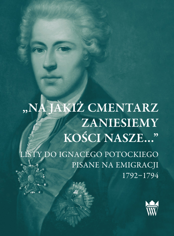 Okładka do publikacji pt. "„Na jakiż cmentarz zaniesiemy kości nasze…” Listy do Ignacego Potockiego pisane na emigracji 1792–1794"